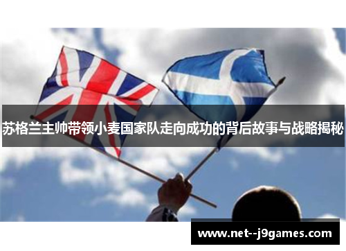 苏格兰主帅带领小麦国家队走向成功的背后故事与战略揭秘