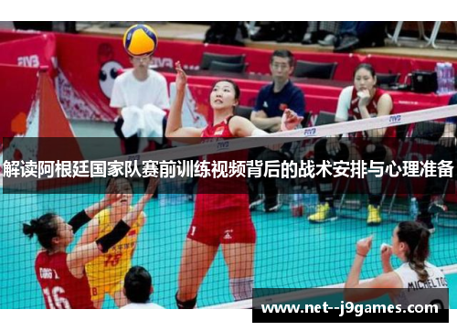 解读阿根廷国家队赛前训练视频背后的战术安排与心理准备