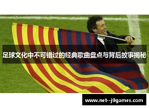 足球文化中不可错过的经典歌曲盘点与背后故事揭秘