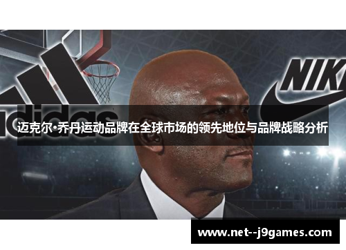 迈克尔·乔丹运动品牌在全球市场的领先地位与品牌战略分析