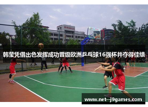 韩莹凭借出色发挥成功晋级欧洲乒乓球16强杯并夺得佳绩