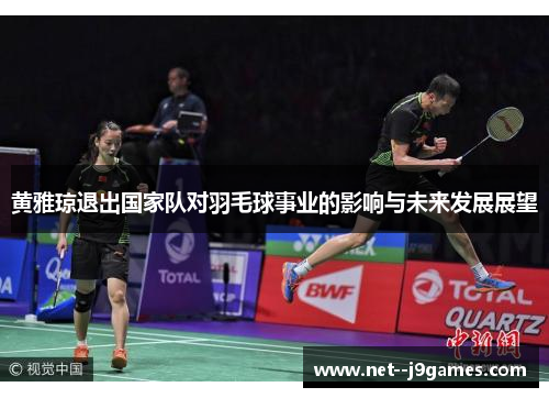黄雅琼退出国家队对羽毛球事业的影响与未来发展展望