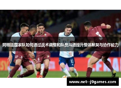 阿根廷国家队如何通过战术调整和队员沟通提升整体默契与协作能力