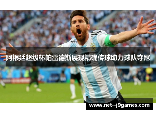 阿根廷超级杯帕雷德斯展现精确传球助力球队夺冠