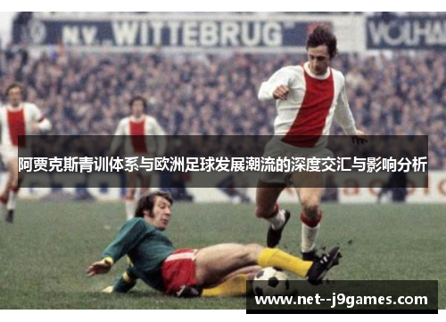 阿贾克斯青训体系与欧洲足球发展潮流的深度交汇与影响分析