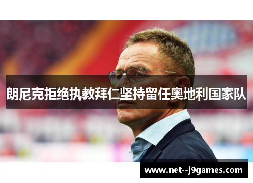 朗尼克拒绝执教拜仁坚持留任奥地利国家队 朗尼克拒绝执教拜仁坚持留任奥地利国家队