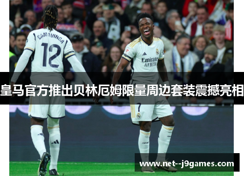 皇马官方推出贝林厄姆限量周边套装震撼亮相