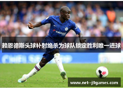 赖恩德斯头球补射绝杀为球队锁定胜利唯一进球 赖恩德斯头球补射绝杀为球队锁定胜利唯一进球