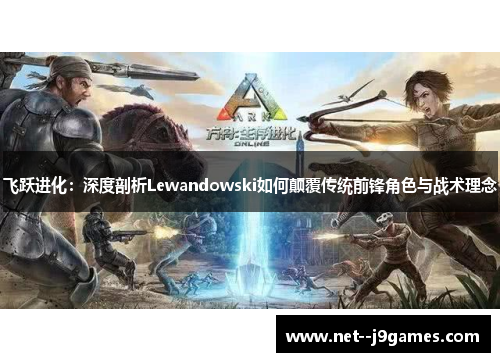飞跃进化：深度剖析Lewandowski如何颠覆传统前锋角色与战术理念