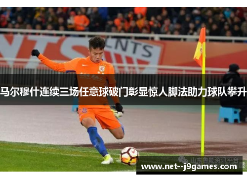 马尔穆什连续三场任意球破门彰显惊人脚法助力球队攀升
