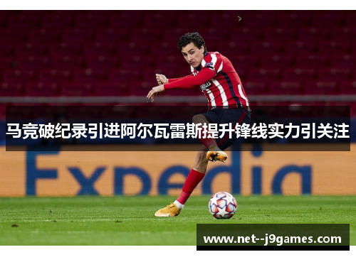马竞破纪录引进阿尔瓦雷斯提升锋线实力引关注