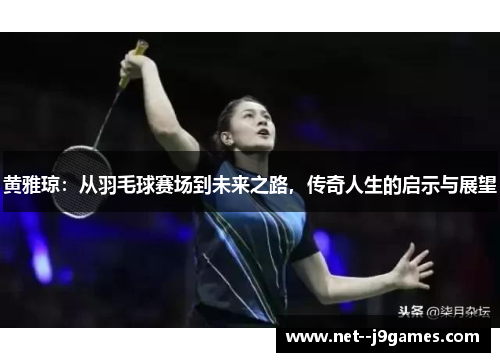 黄雅琼：从羽毛球赛场到未来之路，传奇人生的启示与展望
