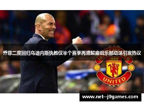 乔菲二度回归乌迪内斯执教仅半个赛季再遭解雇俱乐部动荡引发热议 乔菲二度回归乌迪内斯执教仅半个赛季再遭解雇俱乐部动荡引发热议