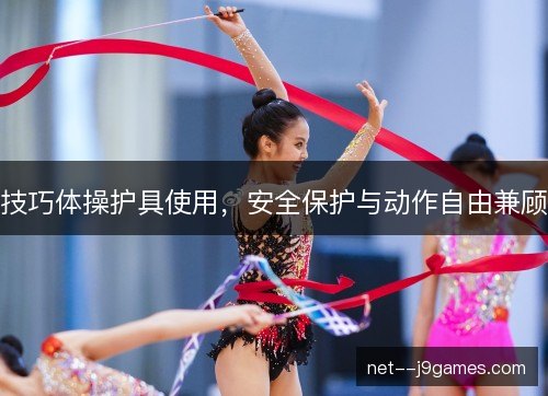 技巧体操护具使用,安全保护与动作自由兼顾 技巧体操护具使用,安全保护与动作自由兼顾