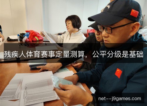 残疾人体育赛事定量测算,公平分级是基础 残疾人体育赛事定量测算,公平分级是基础