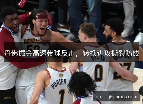 丹佛掘金高速带球反击,转换进攻撕裂防线 丹佛掘金高速带球反击,转换进攻撕裂防线
